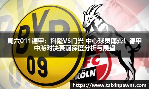 周六011德甲：科隆VS门兴 中心球员博弈！德甲中游对决赛前深度分析与展望